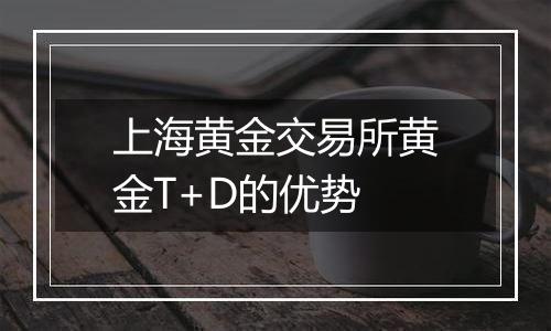 上海黄金交易所黄金T+D的优势
