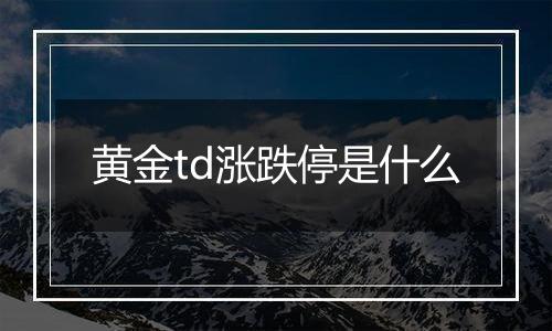 黄金td涨跌停是什么