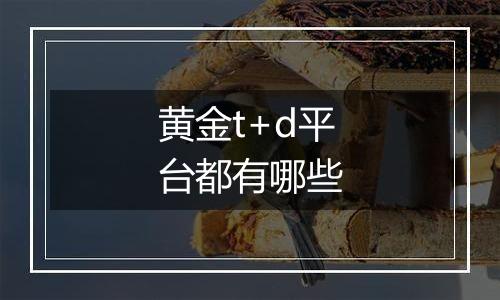 黄金t+d平台都有哪些