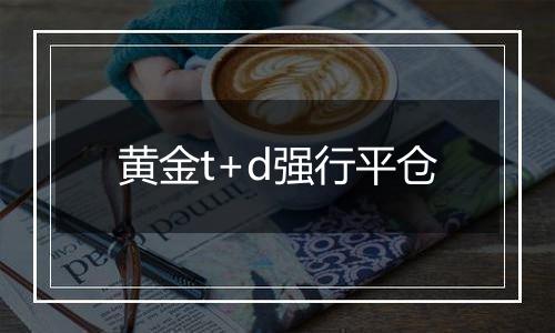 黄金t+d强行平仓