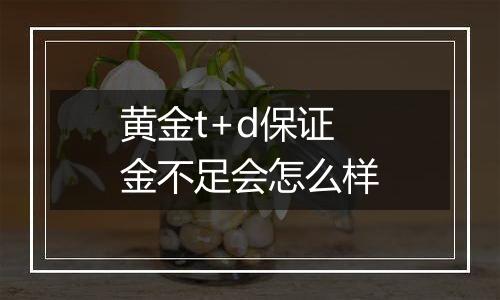 黄金t+d保证金不足会怎么样
