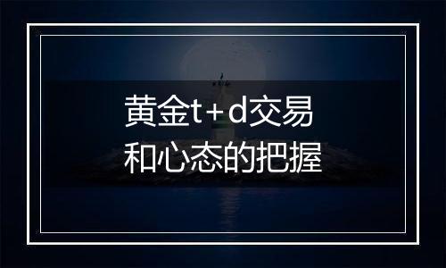 黄金t+d交易和心态的把握