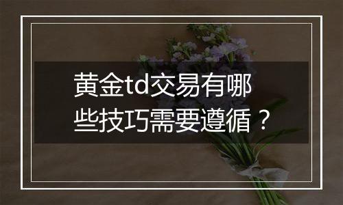 黄金td交易有哪些技巧需要遵循？