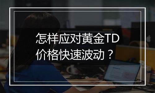怎样应对黄金TD价格快速波动?