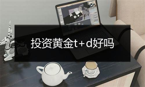 投资黄金t+d好吗
