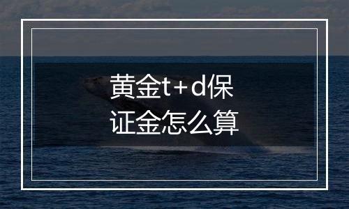 黄金t+d保证金怎么算