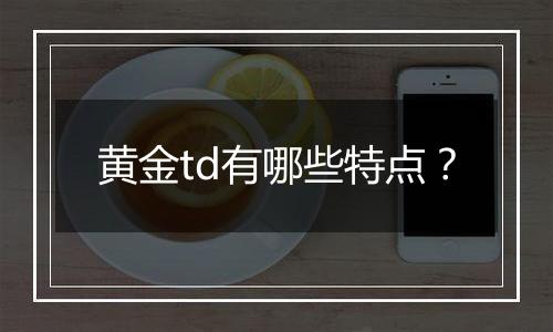 黄金td有哪些特点?