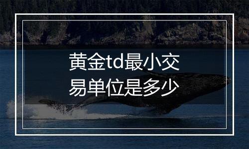 黄金td最小交易单位是多少