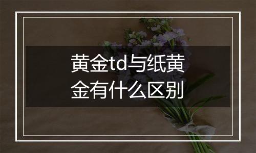 黄金td与纸黄金有什么区别