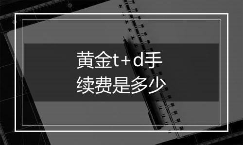 黄金t+d手续费是多少
