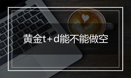 黄金t+d能不能做空