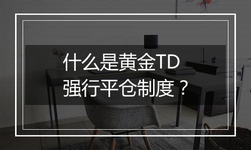 什么是黄金TD强行平仓制度?