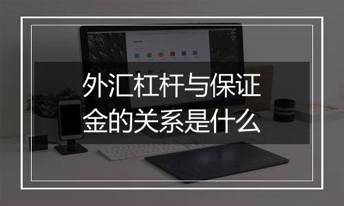外汇杠杆与保证金的关系是什么