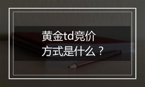 黄金td竞价方式是什么?