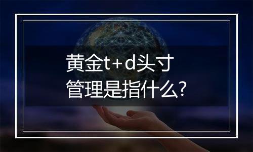 黄金t+d头寸管理是指什么?