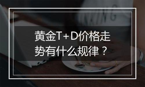 黄金T+D价格走势有什么规律？