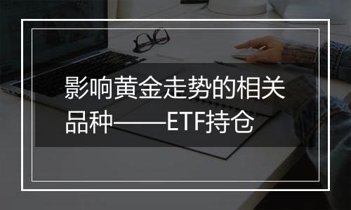 影响黄金走势的相关品种——ETF持仓