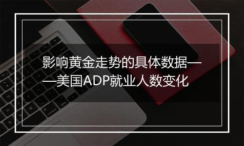 影响黄金走势的具体数据——美国ADP就业人数变化
