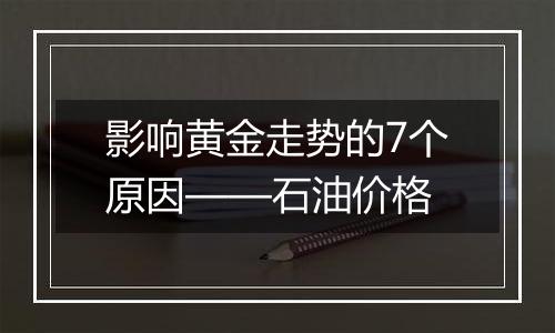 影响黄金走势的7个原因——石油价格