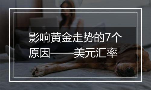 影响黄金走势的7个原因——美元汇率