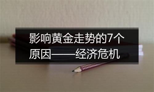 影响黄金走势的7个原因——经济危机