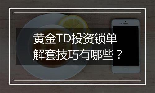 黄金TD投资锁单解套技巧有哪些？