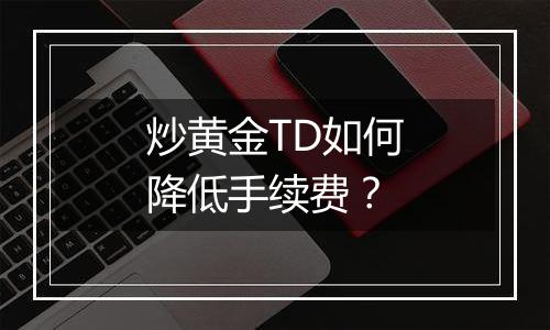 炒黄金TD如何降低手续费?