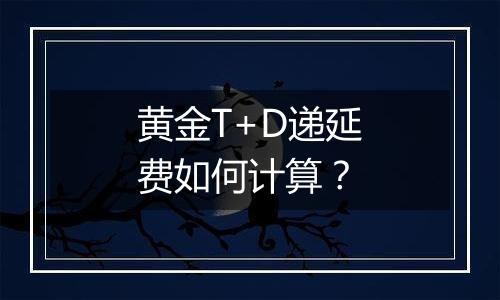 黄金T+D递延费如何计算?