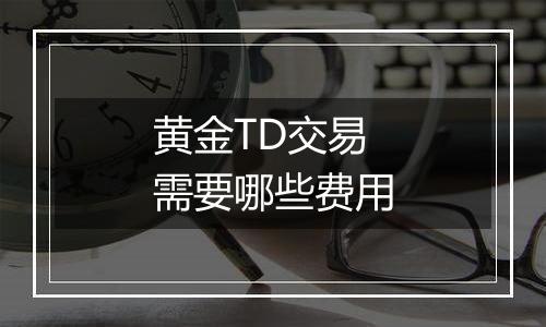 黄金TD交易需要哪些费用