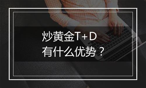 炒黄金T+D有什么优势?