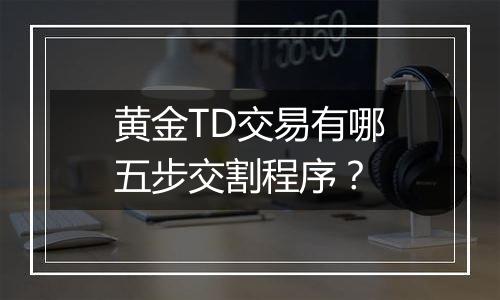 黄金TD交易有哪五步交割程序?