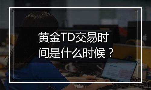 黄金TD交易时间是什么时候?