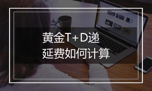 黄金T+D递延费如何计算
