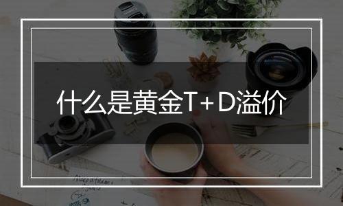 什么是黄金T+D溢价