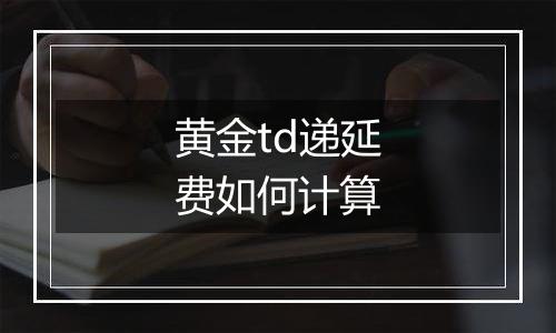 黄金td递延费如何计算
