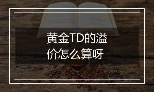 黄金TD的溢价怎么算呀