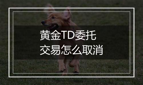 黄金TD委托交易怎么取消