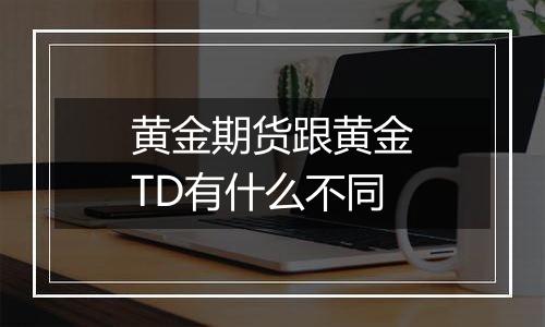 黄金期货跟黄金TD有什么不同