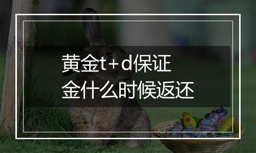 黄金t+d保证金什么时候返还