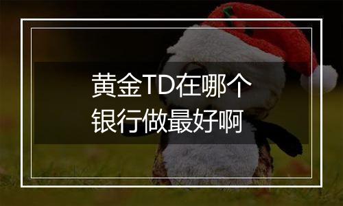 黄金TD在哪个银行做最好啊