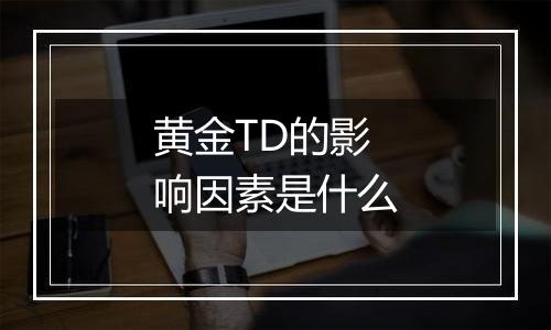 黄金TD的影响因素是什么