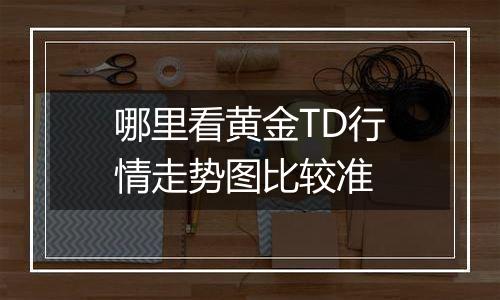哪里看黄金TD行情走势图比较准