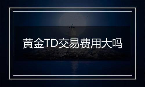 黄金TD交易费用大吗