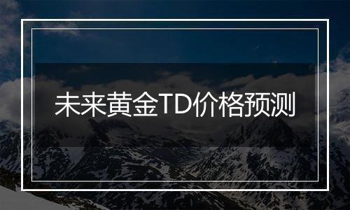 未来黄金TD价格预测