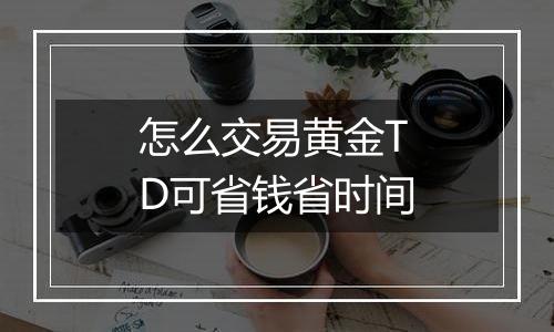 怎么交易黄金TD可省钱省时间