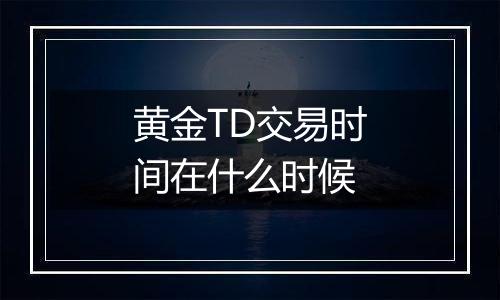 黄金TD交易时间在什么时候