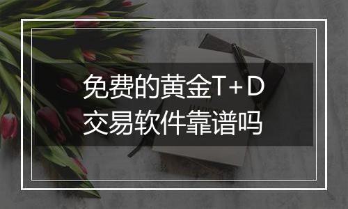 免费的黄金T+D交易软件靠谱吗