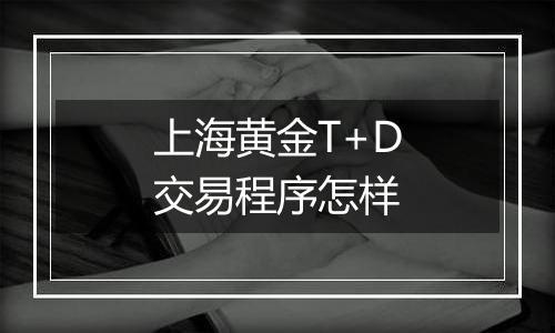 上海黄金T+D交易程序怎样