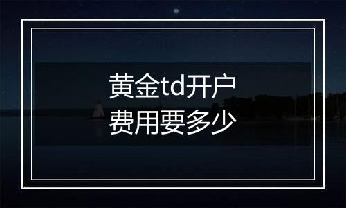 黄金td开户费用要多少