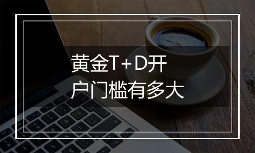 黄金T+D开户门槛有多大